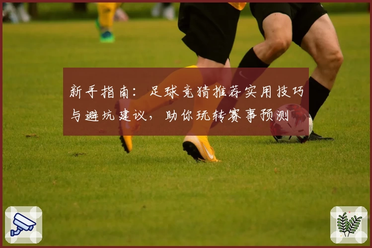 新手指南：足球竞猜推荐实用技巧与避坑建议，助你玩转赛事预测