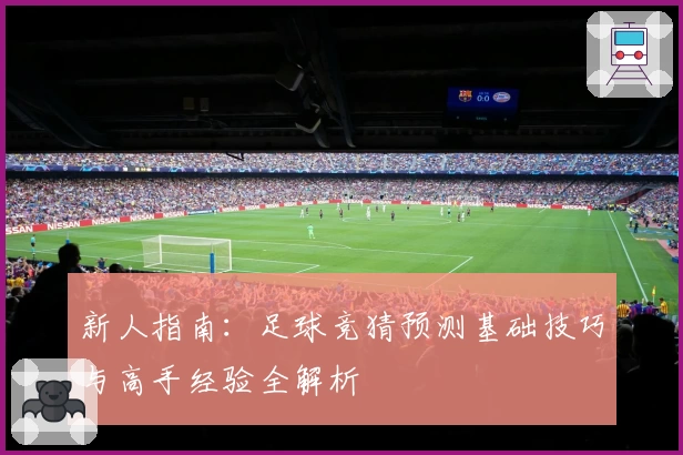 新人指南:足球竞猜预测基础技巧与高手经验全解析