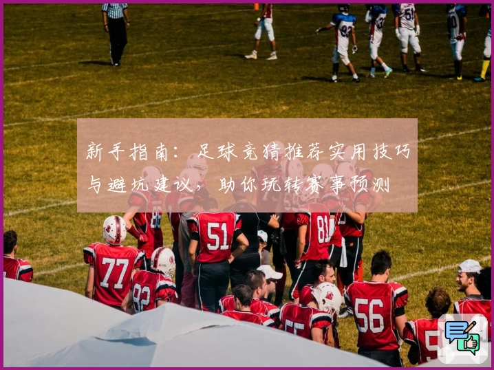 新手指南：足球竞猜推荐实用技巧与避坑建议，助你玩转赛事预测