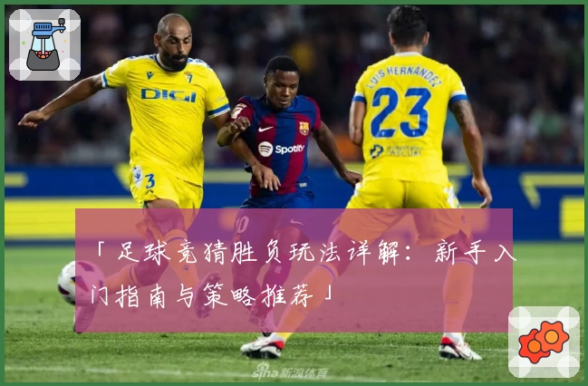 「足球竞猜胜负玩法详解：新手入门指南与策略推荐」