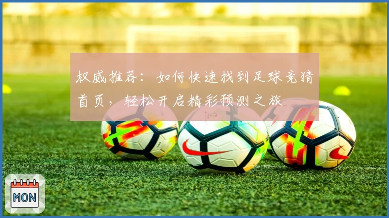 权威推荐:如何快速找到足球竞猜首页,轻松开启精彩预测之旅