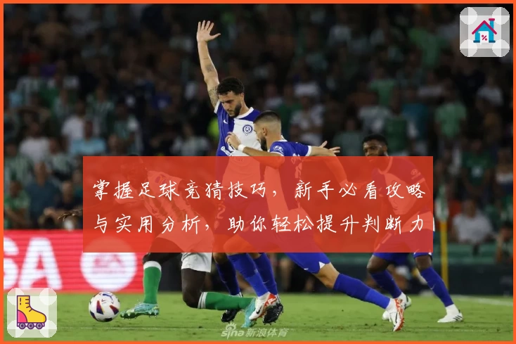 掌握足球竞猜技巧，新手必看攻略与实用分析，助你轻松提升判断力