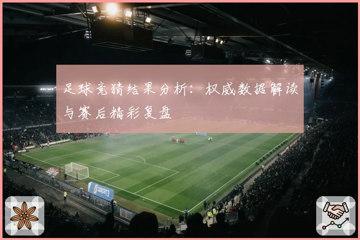足球竞猜结果分析：权威数据解读与赛后精彩复盘