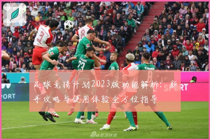 足球竞猜计划2023版功能解析：新手攻略与使用体验全方位指导