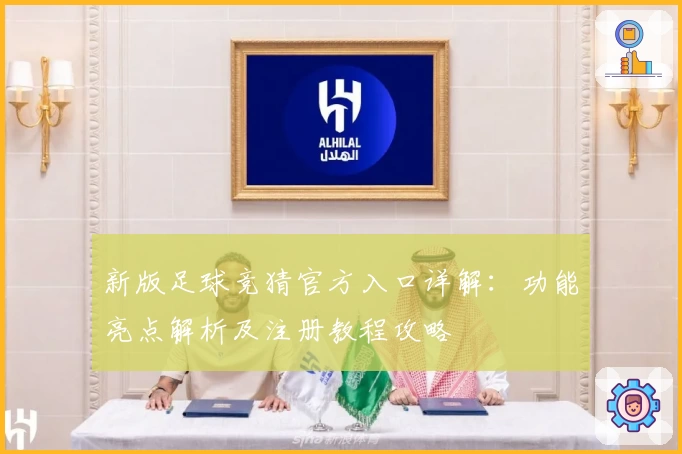 新版足球竞猜官方入口详解：功能亮点解析及注册教程攻略