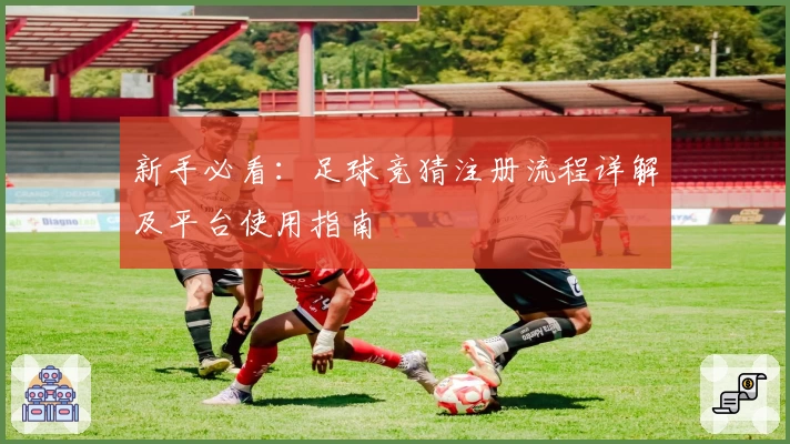 新手必看：足球竞猜注册流程详解及平台使用指南
