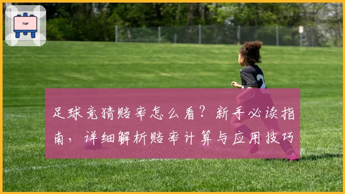 足球竞猜赔率怎么看？新手必读指南，详细解析赔率计算与应用技巧