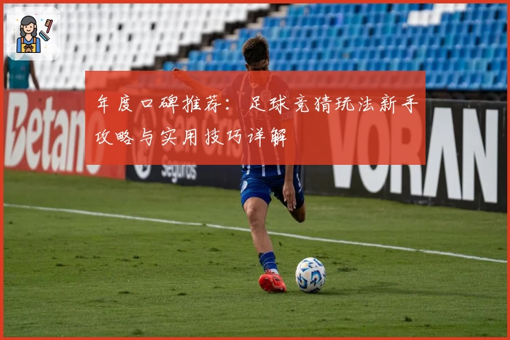 年度口碑推荐：足球竞猜玩法新手攻略与实用技巧详解