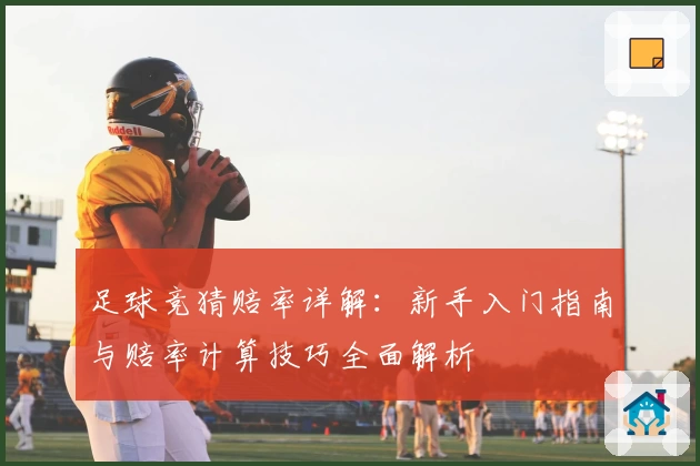 足球竞猜赔率详解：新手入门指南与赔率计算技巧全面解析