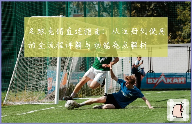 足球竞猜直连指南：从注册到使用的全流程详解与功能亮点解析