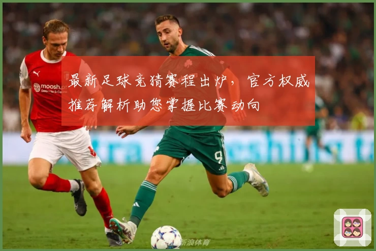 最新足球竞猜赛程出炉,官方权威推荐解析助您掌握比赛动向