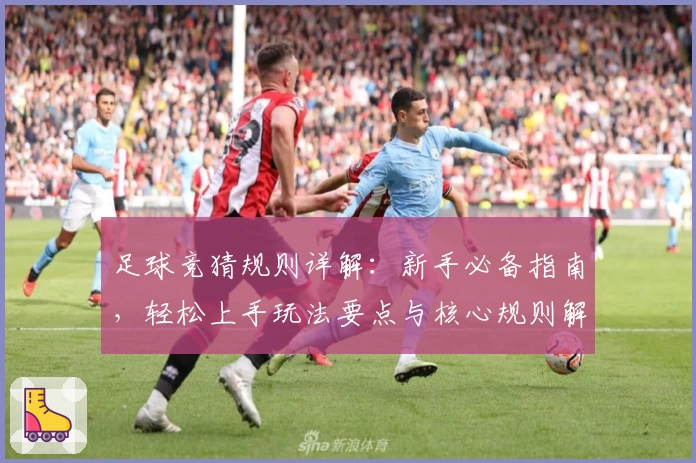 足球竞猜规则详解：新手必备指南，轻松上手玩法要点与核心规则解析