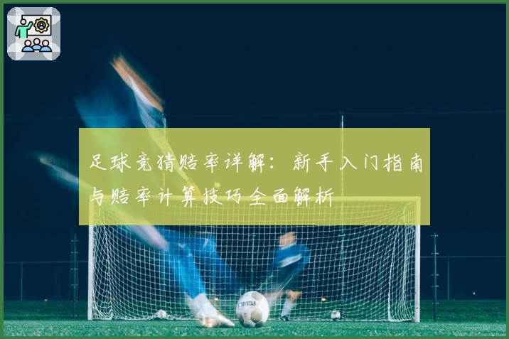 足球竞猜赔率详解：新手入门指南与赔率计算技巧全面解析