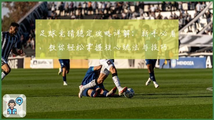 足球竞猜稳定攻略详解：新手必看，教你轻松掌握核心玩法与技巧