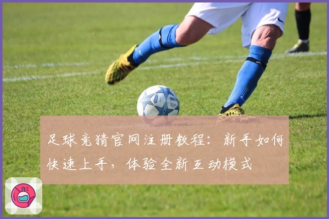 足球竞猜官网注册教程:新手如何快速上手,体验全新互动模式