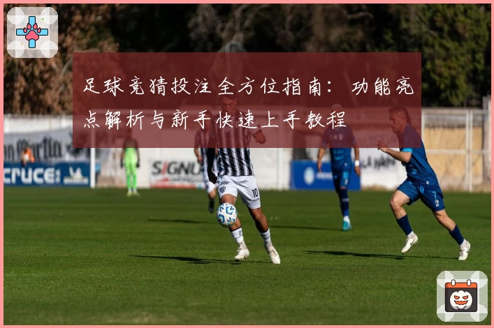 足球竞猜投注全方位指南：功能亮点解析与新手快速上手教程