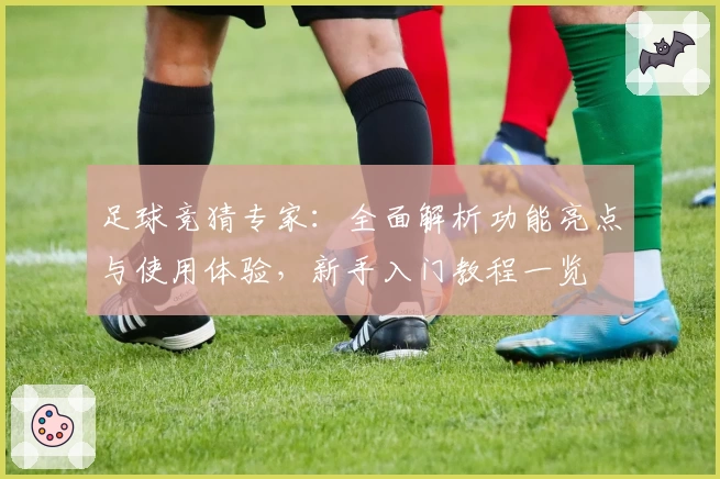 足球竞猜专家：全面解析功能亮点与使用体验，新手入门教程一览
