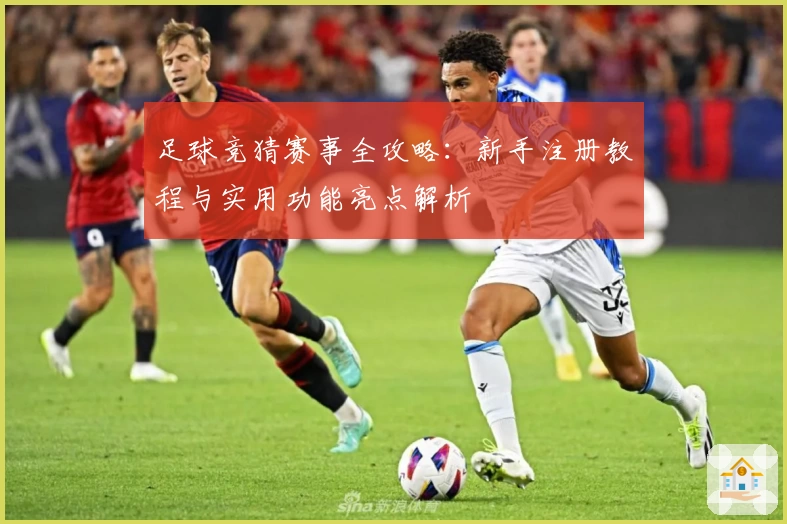 足球竞猜赛事全攻略：新手注册教程与实用功能亮点解析