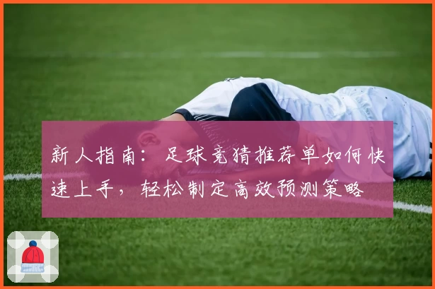 新人指南：足球竞猜推荐单如何快速上手，轻松制定高效预测策略