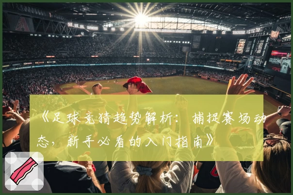 《足球竞猜趋势解析：捕捉赛场动态，新手必看的入门指南》