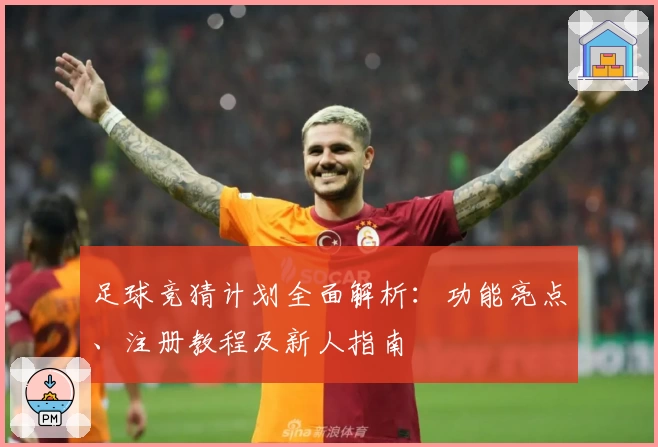 足球竞猜计划全面解析：功能亮点、注册教程及新人指南