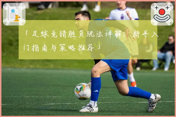 「足球竞猜胜负玩法详解：新手入门指南与策略推荐」