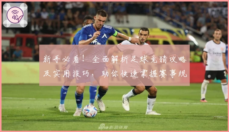 新手必看！全面解析足球竞猜攻略及实用技巧，助你快速掌握赛事规律