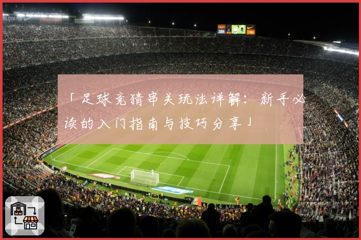 「足球竞猜串关玩法详解：新手必读的入门指南与技巧分享」