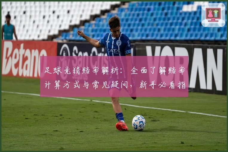 足球竞猜赔率解析：全面了解赔率计算方式与常见疑问，新手必看指导