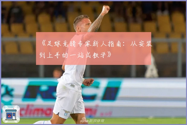 《足球竞猜专家新人指南：从安装到上手的一站式教学》
