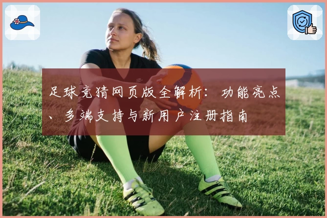足球竞猜网页版全解析：功能亮点、多端支持与新用户注册指南