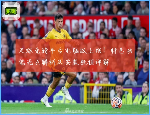 足球竞猜平台电脑版上线！特色功能亮点解析及安装教程详解