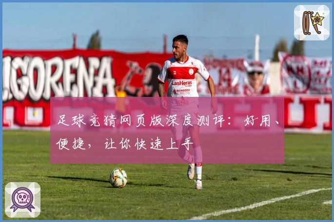 足球竞猜网页版深度测评：好用、便捷，让你快速上手