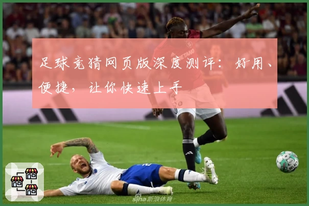 足球竞猜网页版深度测评：好用、便捷，让你快速上手