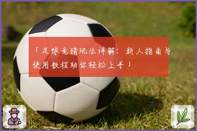 「足球竞猜玩法详解：新人指南与使用教程助你轻松上手」