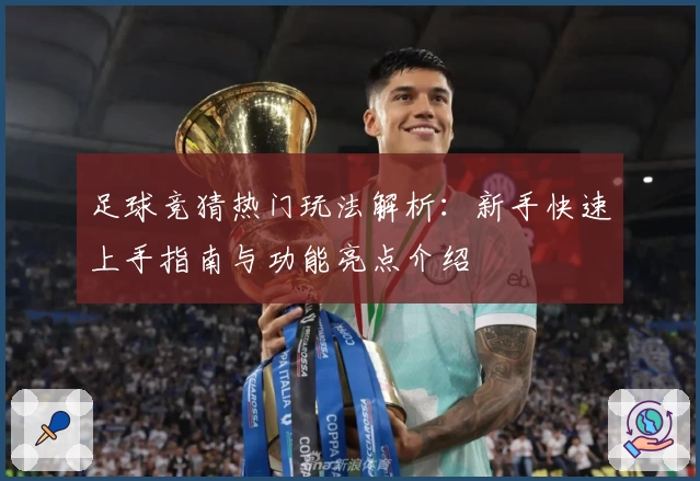 足球竞猜热门玩法解析:新手快速上手指南与功能亮点介绍