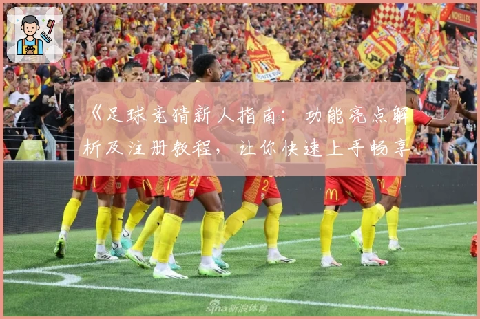 《足球竞猜新人指南：功能亮点解析及注册教程，让你快速上手畅享赛事体验》