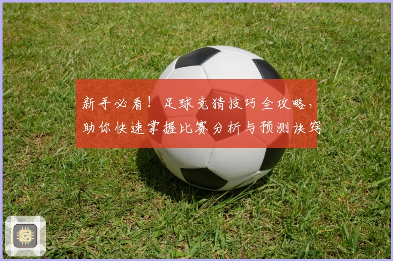 新手必看！足球竞猜技巧全攻略，助你快速掌握比赛分析与预测诀窍