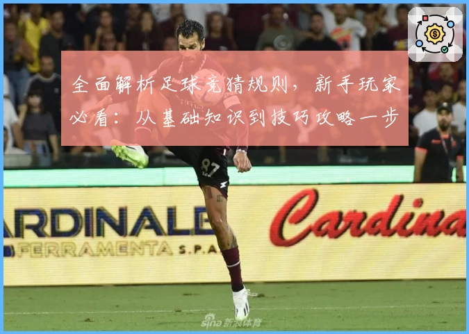 全面解析足球竞猜规则，新手玩家必看：从基础知识到技巧攻略一步到位