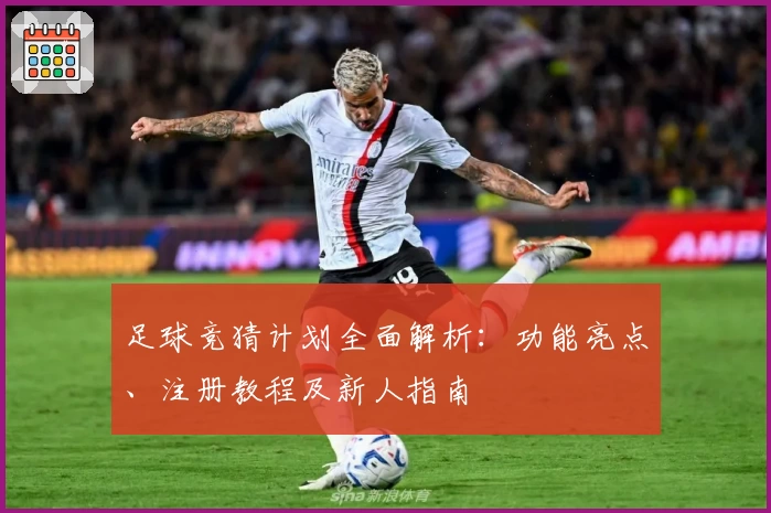 足球竞猜计划全面解析：功能亮点、注册教程及新人指南