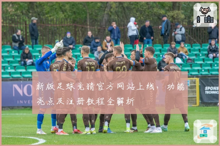 新版足球竞猜官方网站上线,功能亮点及注册教程全解析