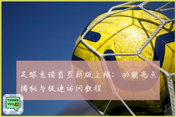 足球竞猜首页新版上线：功能亮点揭秘与极速访问教程