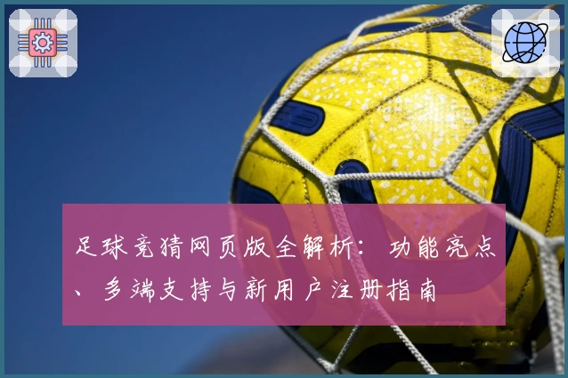 足球竞猜网页版全解析：功能亮点、多端支持与新用户注册指南